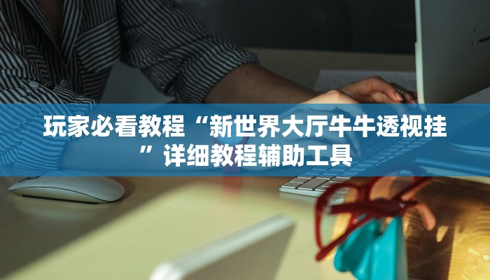 玩家必看教程“新世界大厅牛牛透视挂”详细教程辅助工具