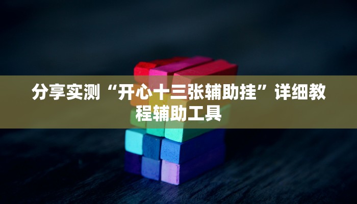 分享实测“开心十三张辅助挂”详细教程辅助工具