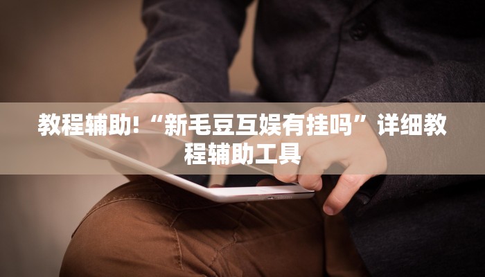 教程辅助!“新毛豆互娱有挂吗”详细教程辅助工具