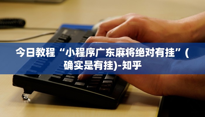 今日教程“小程序广东麻将绝对有挂”(确实是有挂)-知乎