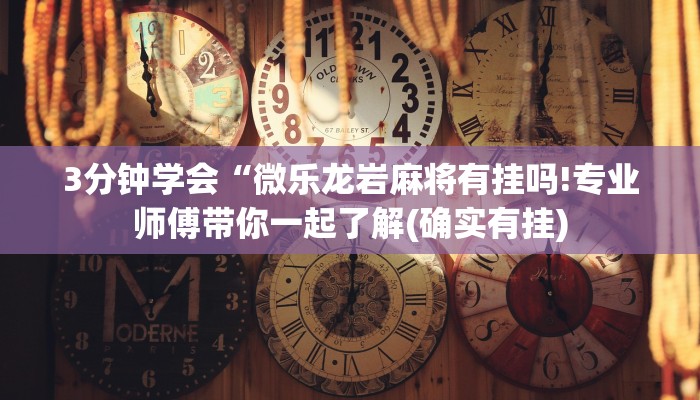 3分钟学会“微乐龙岩麻将有挂吗!专业师傅带你一起了解(确实有挂)