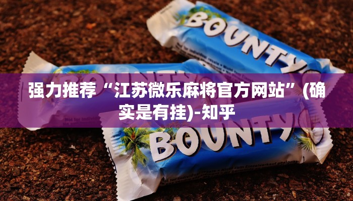 强力推荐“江苏微乐麻将官方网站”(确实是有挂)-知乎