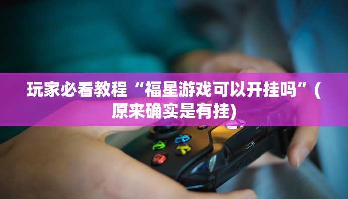 玩家必看教程“福星游戏可以开挂吗”(原来确实是有挂)