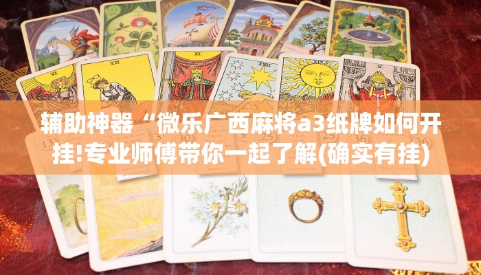 辅助神器“微乐广西麻将a3纸牌如何开挂!专业师傅带你一起了解(确实有挂)