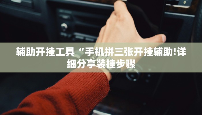 辅助开挂工具“手机拼三张开挂辅助!详细分享装挂步骤