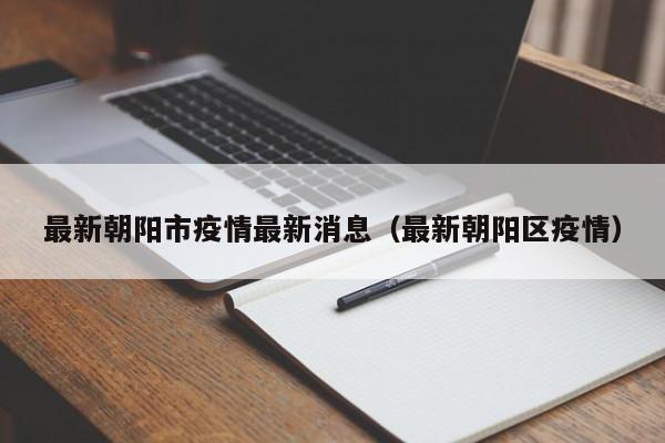 最新朝阳市疫情最新消息（最新朝阳区疫情）
