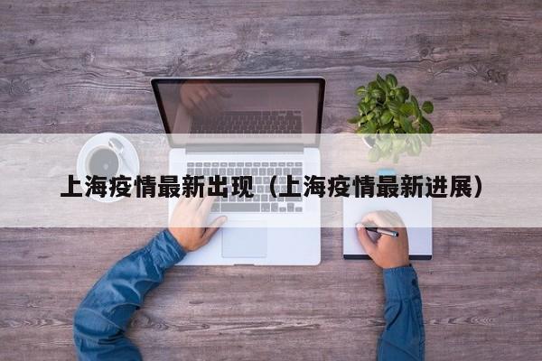 上海疫情最新出现（上海疫情最新进展）
