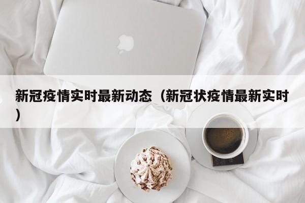 新冠疫情实时最新动态（新冠状疫情最新实时）