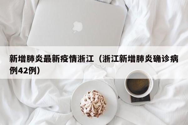 新增肺炎最新疫情浙江（浙江新增肺炎确诊病例42例）