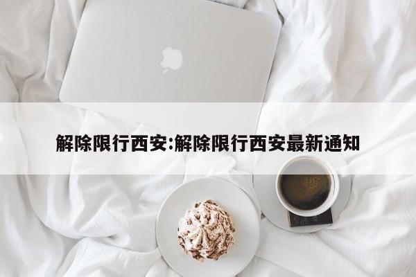 解除限行西安:解除限行西安最新通知
