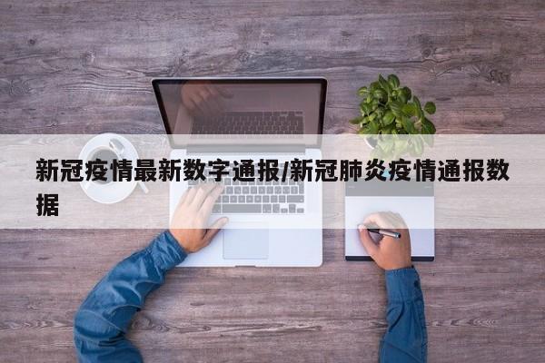新冠疫情最新数字通报/新冠肺炎疫情通报数据