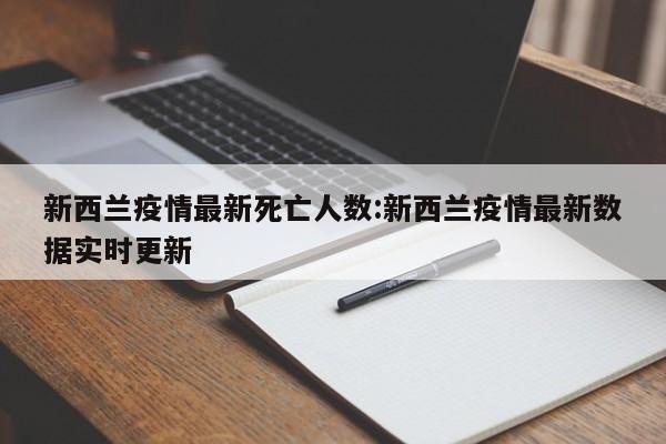 新西兰疫情最新死亡人数:新西兰疫情最新数据实时更新
