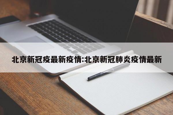 北京新冠疫最新疫情:北京新冠肺炎疫情最新