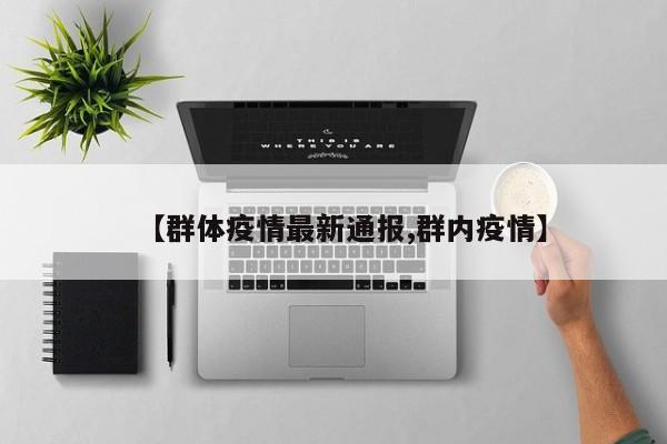 【群体疫情最新通报,群内疫情】