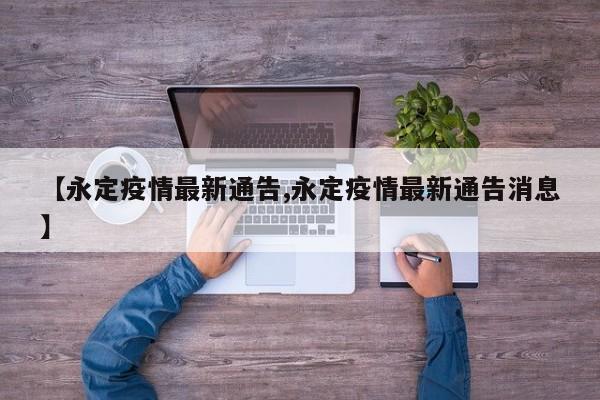 【永定疫情最新通告,永定疫情最新通告消息】