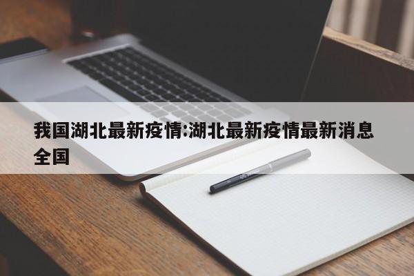 我国湖北最新疫情:湖北最新疫情最新消息 全国