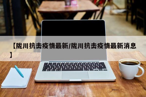 【陇川抗击疫情最新/陇川抗击疫情最新消息】