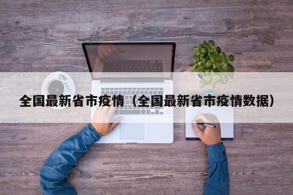 全国最新省市疫情（全国最新省市疫情数据）