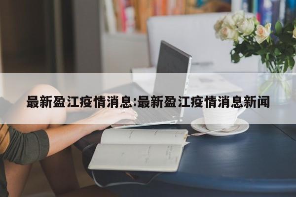 最新盈江疫情消息:最新盈江疫情消息新闻