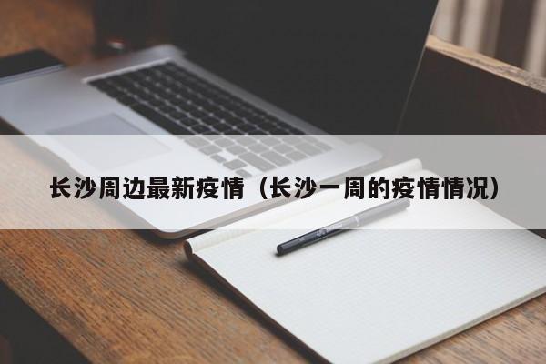 长沙周边最新疫情（长沙一周的疫情情况）