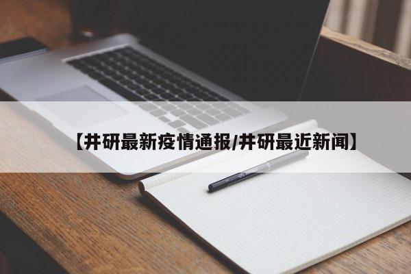 【井研最新疫情通报/井研最近新闻】