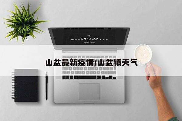 山盆最新疫情/山盆镇天气