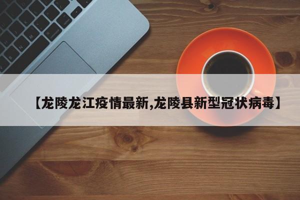 【龙陵龙江疫情最新,龙陵县新型冠状病毒】