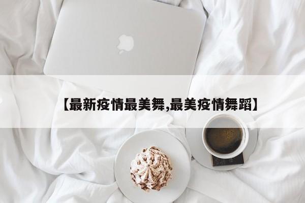 【最新疫情最美舞,最美疫情舞蹈】