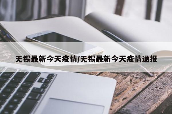 无锡最新今天疫情/无锡最新今天疫情通报