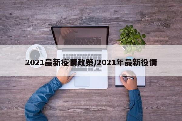 2021最新疫情政策/2021年最新役情