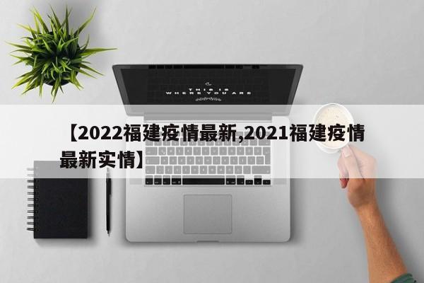 【2022福建疫情最新,2021福建疫情最新实情】