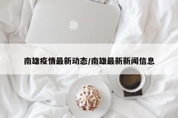 南雄疫情最新动态/南雄最新新闻信息