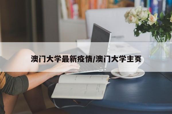 澳门大学最新疫情/澳门大学主页