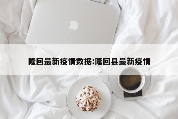 隆回最新疫情数据:隆回县最新疫情