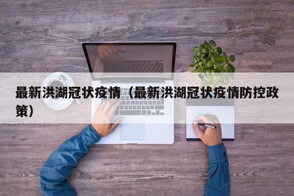 最新洪湖冠状疫情（最新洪湖冠状疫情防控政策）