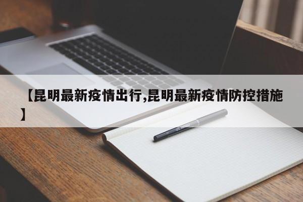 【昆明最新疫情出行,昆明最新疫情防控措施】