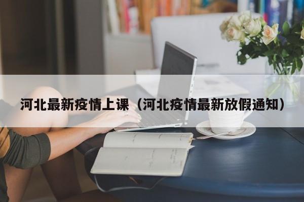 河北最新疫情上课（河北疫情最新放假通知）